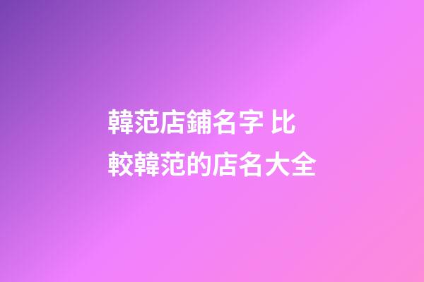 韓范店鋪名字 比較韓范的店名大全-第1張-店鋪起名-玄機派